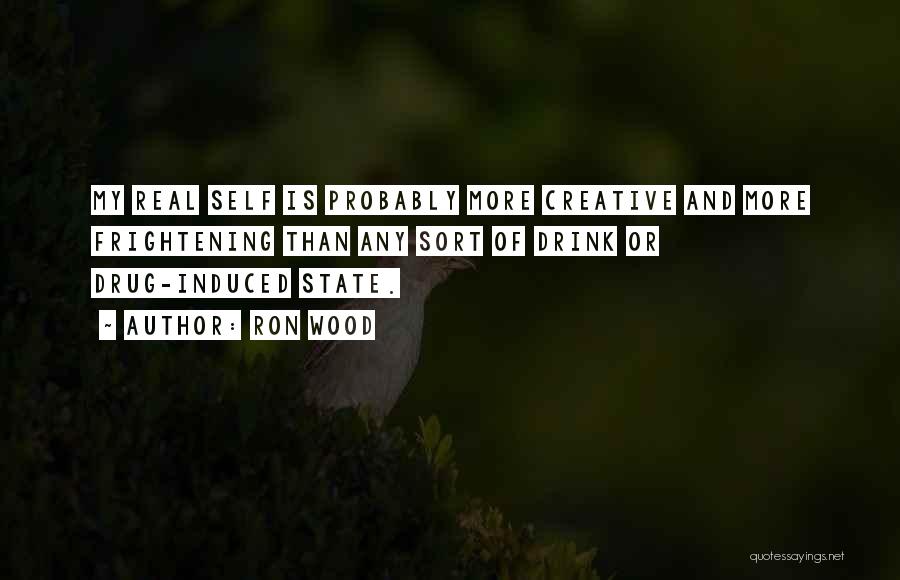 Ron Wood Quotes: My Real Self Is Probably More Creative And More Frightening Than Any Sort Of Drink Or Drug-induced State.