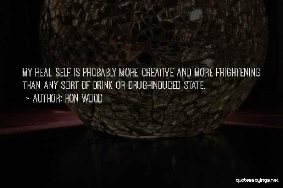 Ron Wood Quotes: My Real Self Is Probably More Creative And More Frightening Than Any Sort Of Drink Or Drug-induced State.