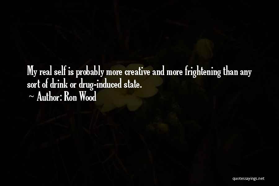 Ron Wood Quotes: My Real Self Is Probably More Creative And More Frightening Than Any Sort Of Drink Or Drug-induced State.