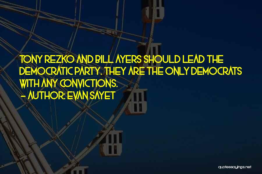 Evan Sayet Quotes: Tony Rezko And Bill Ayers Should Lead The Democratic Party. They Are The Only Democrats With Any Convictions.