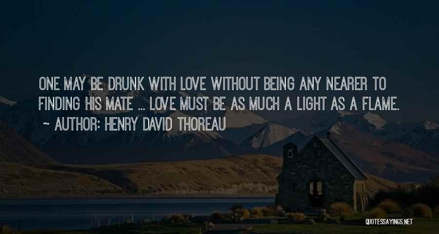 Henry David Thoreau Quotes: One May Be Drunk With Love Without Being Any Nearer To Finding His Mate ... Love Must Be As Much