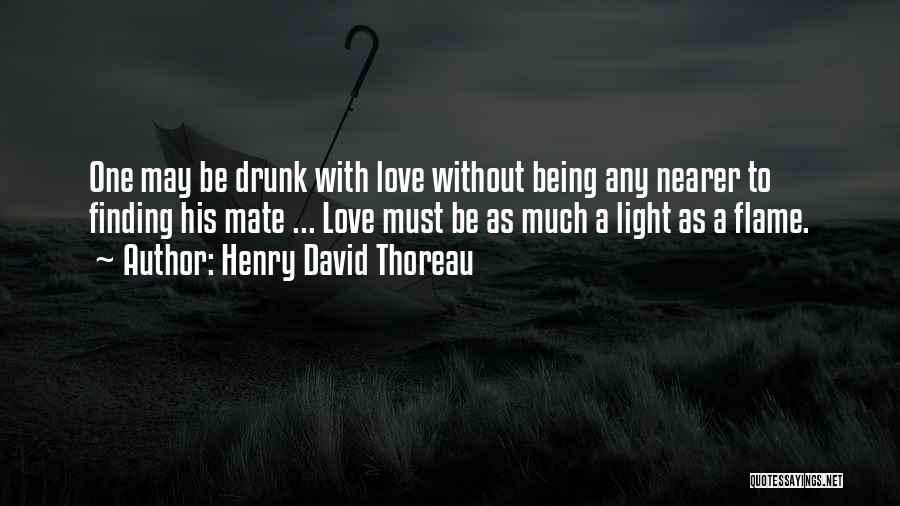 Henry David Thoreau Quotes: One May Be Drunk With Love Without Being Any Nearer To Finding His Mate ... Love Must Be As Much