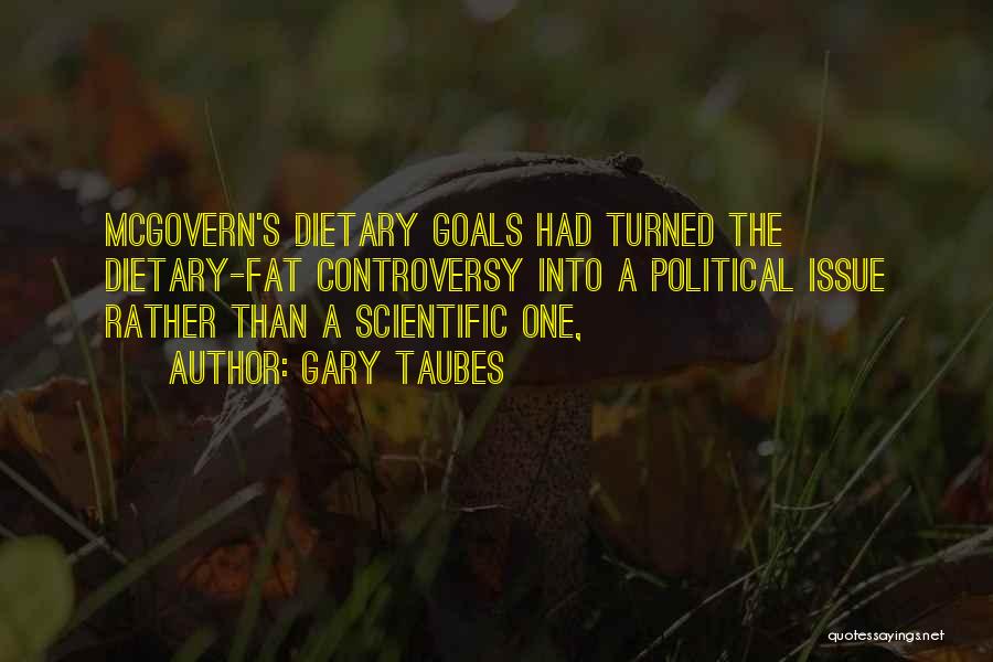 Gary Taubes Quotes: Mcgovern's Dietary Goals Had Turned The Dietary-fat Controversy Into A Political Issue Rather Than A Scientific One,