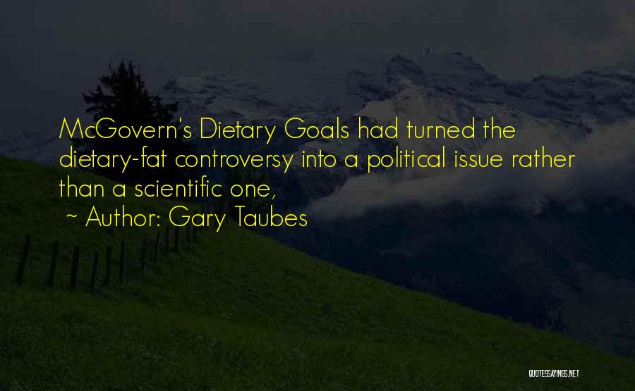 Gary Taubes Quotes: Mcgovern's Dietary Goals Had Turned The Dietary-fat Controversy Into A Political Issue Rather Than A Scientific One,