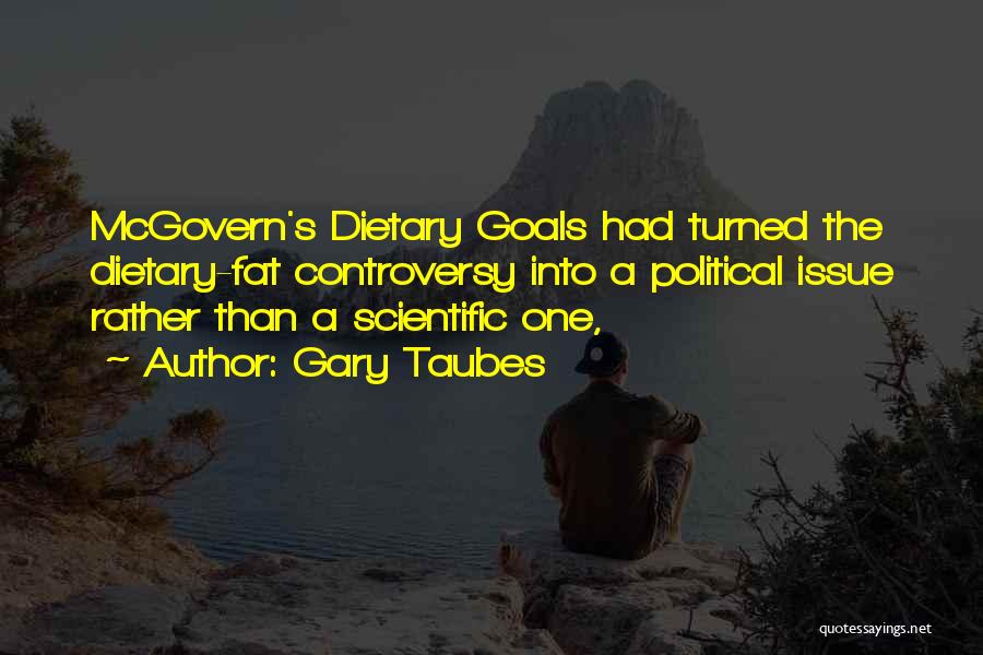 Gary Taubes Quotes: Mcgovern's Dietary Goals Had Turned The Dietary-fat Controversy Into A Political Issue Rather Than A Scientific One,