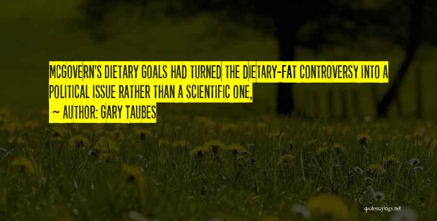 Gary Taubes Quotes: Mcgovern's Dietary Goals Had Turned The Dietary-fat Controversy Into A Political Issue Rather Than A Scientific One,