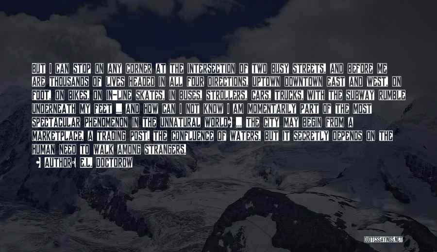 E.L. Doctorow Quotes: But I Can Stop On Any Corner At The Intersection Of Two Busy Streets, And Before Me Are Thousands Of