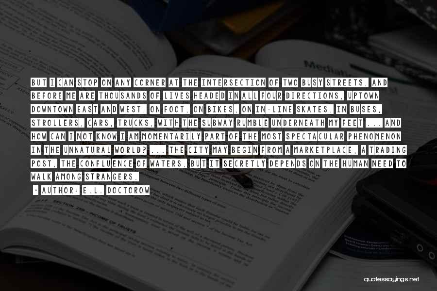 E.L. Doctorow Quotes: But I Can Stop On Any Corner At The Intersection Of Two Busy Streets, And Before Me Are Thousands Of