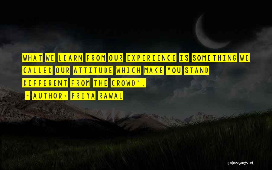 Priya Rawal Quotes: What We Learn From Our Experience Is Something We Called Our Attitude Which Make You Stand Different From The Crowd.