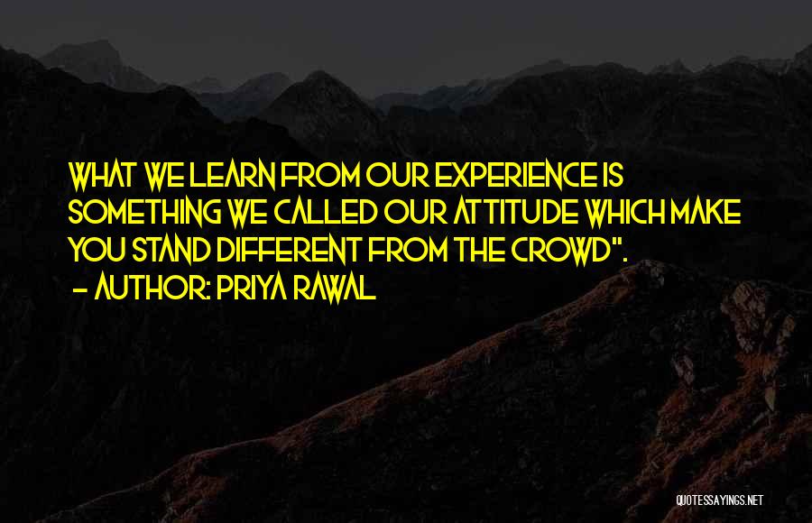 Priya Rawal Quotes: What We Learn From Our Experience Is Something We Called Our Attitude Which Make You Stand Different From The Crowd.