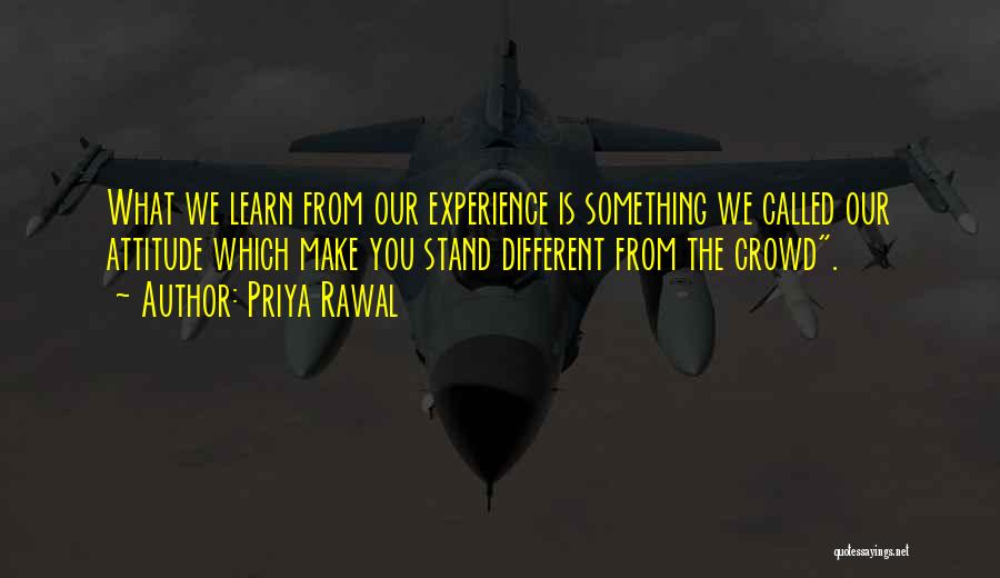 Priya Rawal Quotes: What We Learn From Our Experience Is Something We Called Our Attitude Which Make You Stand Different From The Crowd.