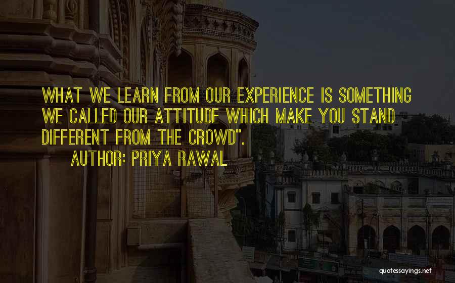 Priya Rawal Quotes: What We Learn From Our Experience Is Something We Called Our Attitude Which Make You Stand Different From The Crowd.
