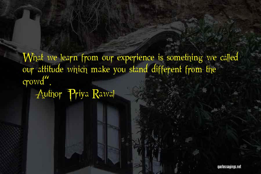 Priya Rawal Quotes: What We Learn From Our Experience Is Something We Called Our Attitude Which Make You Stand Different From The Crowd.