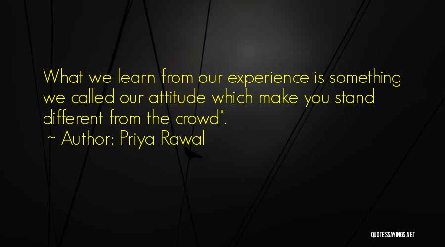 Priya Rawal Quotes: What We Learn From Our Experience Is Something We Called Our Attitude Which Make You Stand Different From The Crowd.