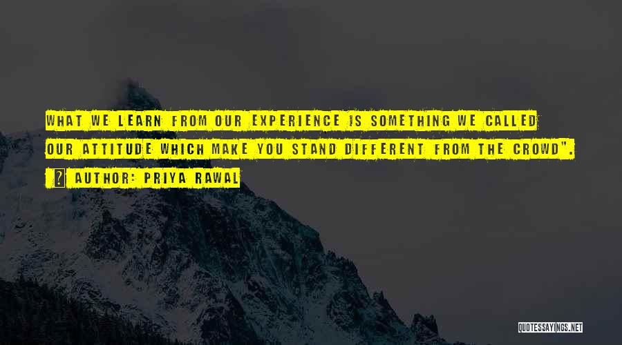 Priya Rawal Quotes: What We Learn From Our Experience Is Something We Called Our Attitude Which Make You Stand Different From The Crowd.