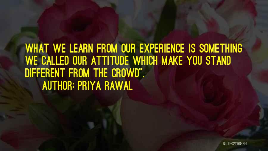 Priya Rawal Quotes: What We Learn From Our Experience Is Something We Called Our Attitude Which Make You Stand Different From The Crowd.