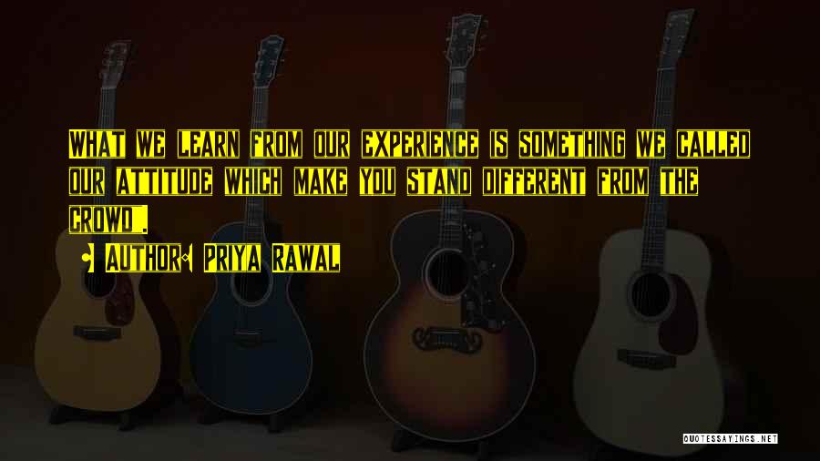 Priya Rawal Quotes: What We Learn From Our Experience Is Something We Called Our Attitude Which Make You Stand Different From The Crowd.