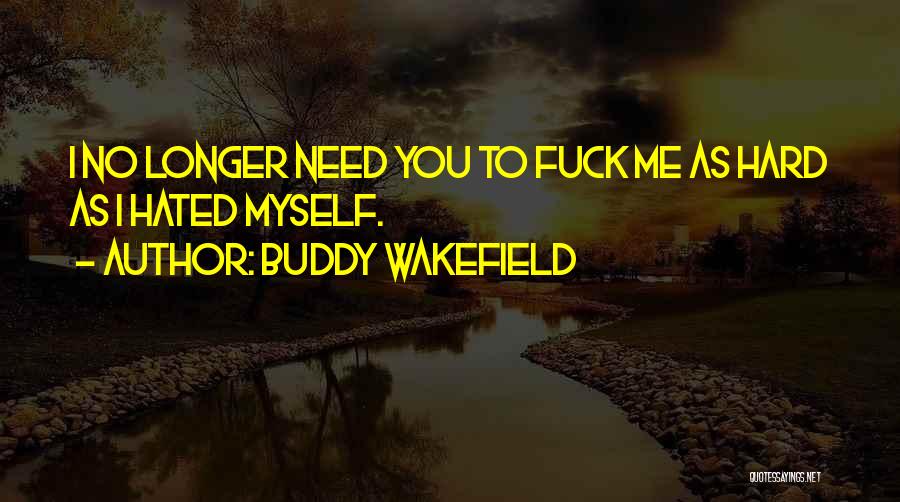 Buddy Wakefield Quotes: I No Longer Need You To Fuck Me As Hard As I Hated Myself.