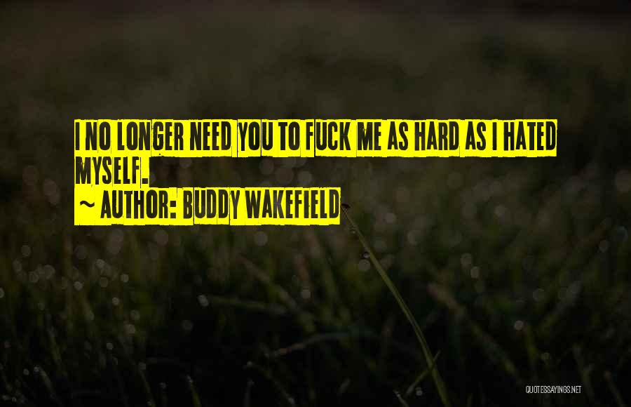 Buddy Wakefield Quotes: I No Longer Need You To Fuck Me As Hard As I Hated Myself.