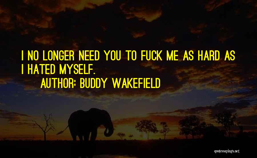 Buddy Wakefield Quotes: I No Longer Need You To Fuck Me As Hard As I Hated Myself.