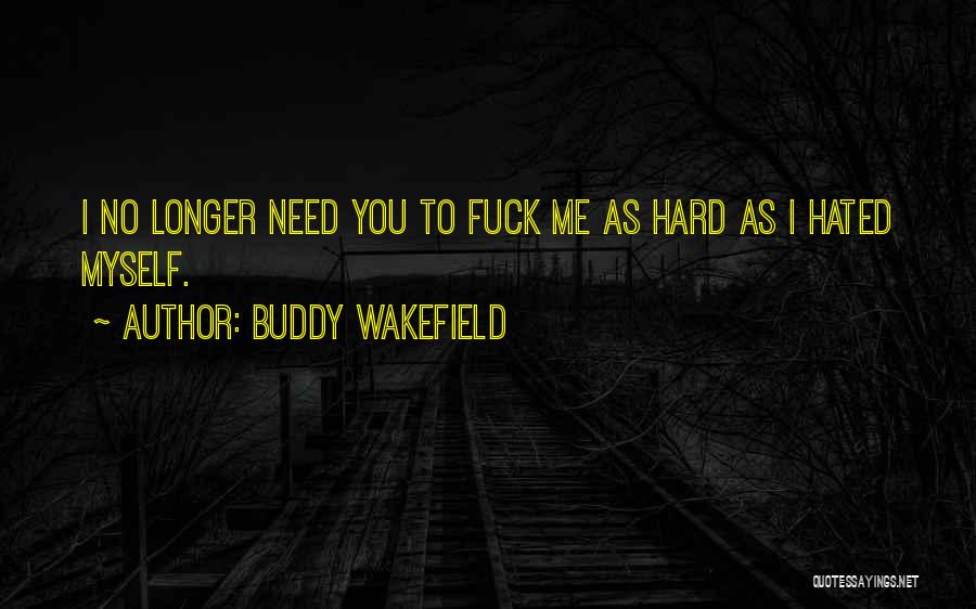 Buddy Wakefield Quotes: I No Longer Need You To Fuck Me As Hard As I Hated Myself.