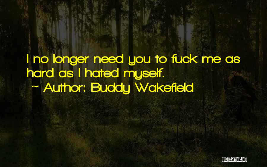 Buddy Wakefield Quotes: I No Longer Need You To Fuck Me As Hard As I Hated Myself.