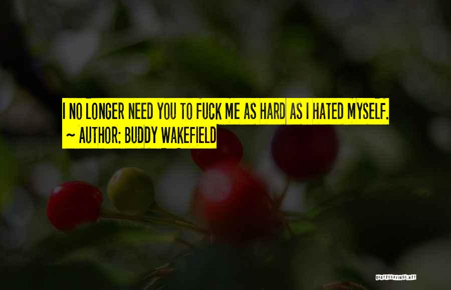 Buddy Wakefield Quotes: I No Longer Need You To Fuck Me As Hard As I Hated Myself.