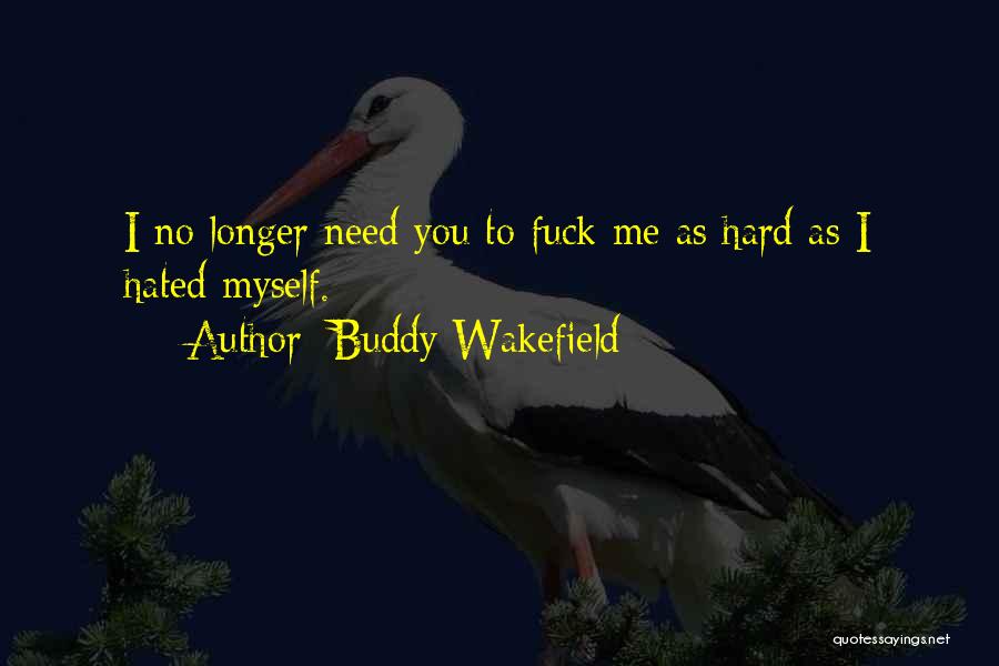 Buddy Wakefield Quotes: I No Longer Need You To Fuck Me As Hard As I Hated Myself.