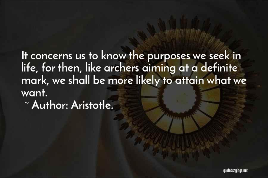 Aristotle. Quotes: It Concerns Us To Know The Purposes We Seek In Life, For Then, Like Archers Aiming At A Definite Mark,