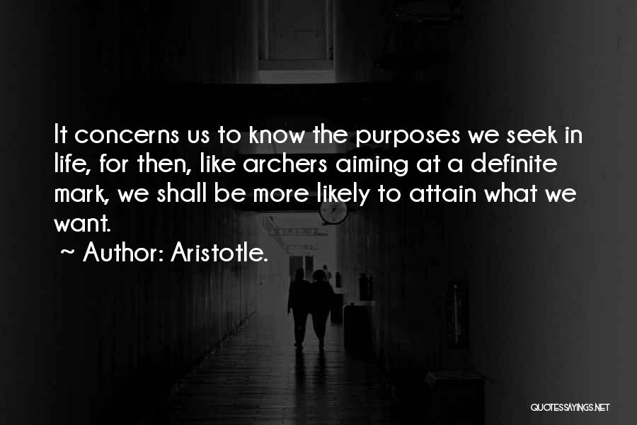 Aristotle. Quotes: It Concerns Us To Know The Purposes We Seek In Life, For Then, Like Archers Aiming At A Definite Mark,
