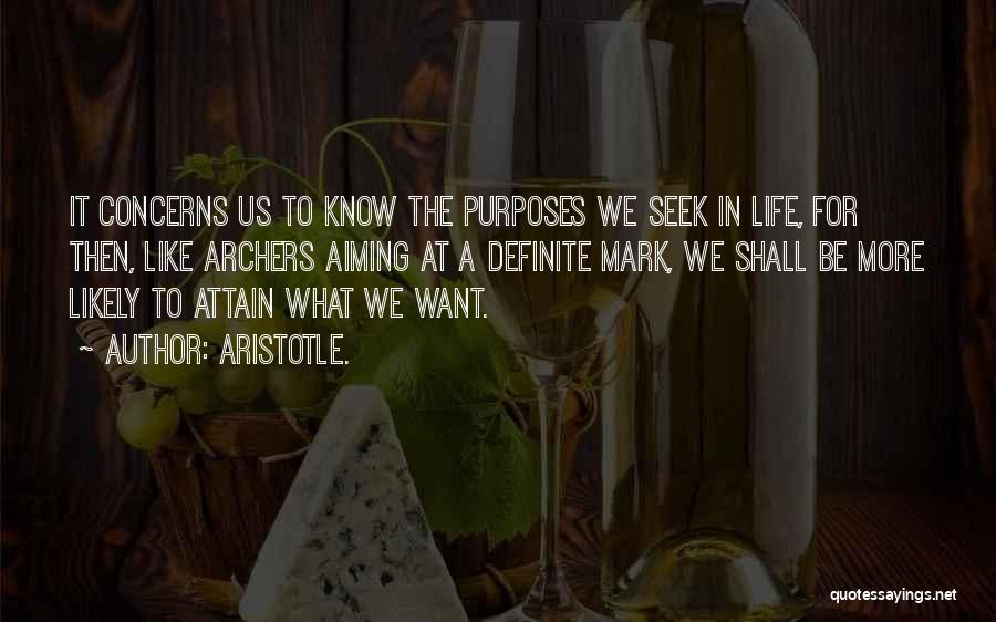 Aristotle. Quotes: It Concerns Us To Know The Purposes We Seek In Life, For Then, Like Archers Aiming At A Definite Mark,