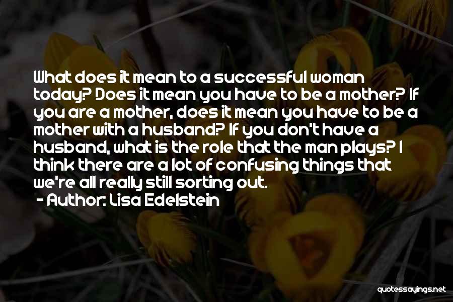 Lisa Edelstein Quotes: What Does It Mean To A Successful Woman Today? Does It Mean You Have To Be A Mother? If You