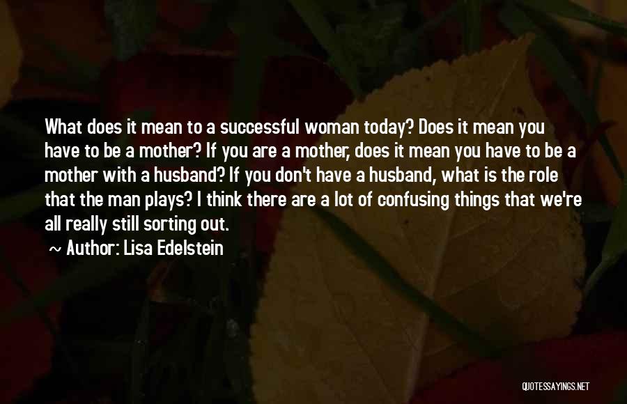 Lisa Edelstein Quotes: What Does It Mean To A Successful Woman Today? Does It Mean You Have To Be A Mother? If You