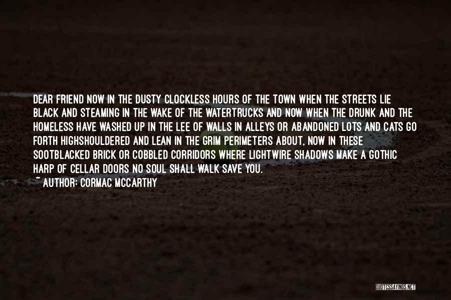 Cormac McCarthy Quotes: Dear Friend Now In The Dusty Clockless Hours Of The Town When The Streets Lie Black And Steaming In The