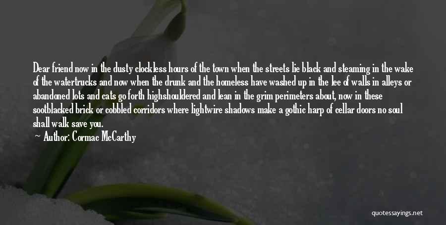 Cormac McCarthy Quotes: Dear Friend Now In The Dusty Clockless Hours Of The Town When The Streets Lie Black And Steaming In The