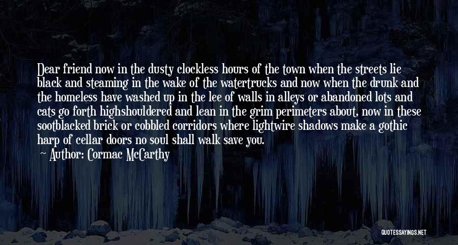 Cormac McCarthy Quotes: Dear Friend Now In The Dusty Clockless Hours Of The Town When The Streets Lie Black And Steaming In The