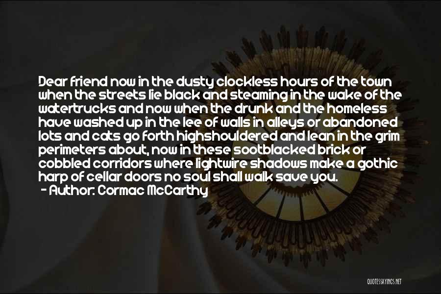 Cormac McCarthy Quotes: Dear Friend Now In The Dusty Clockless Hours Of The Town When The Streets Lie Black And Steaming In The