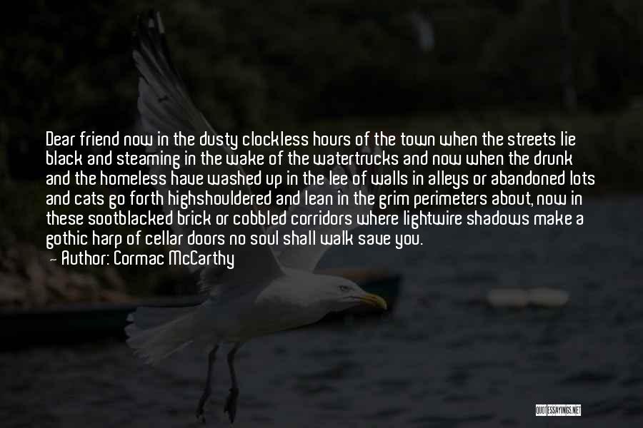 Cormac McCarthy Quotes: Dear Friend Now In The Dusty Clockless Hours Of The Town When The Streets Lie Black And Steaming In The