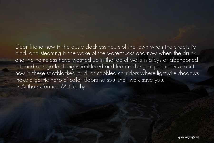 Cormac McCarthy Quotes: Dear Friend Now In The Dusty Clockless Hours Of The Town When The Streets Lie Black And Steaming In The