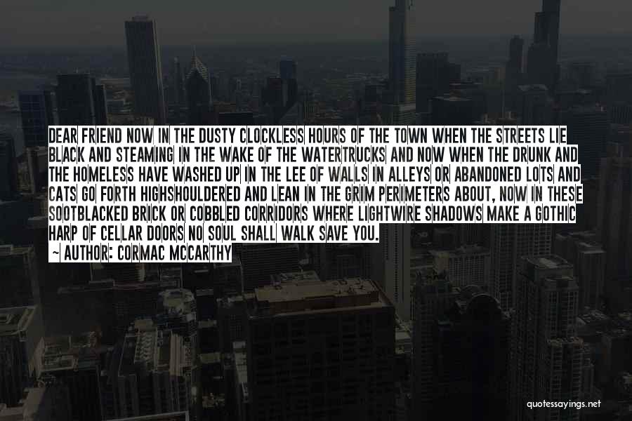 Cormac McCarthy Quotes: Dear Friend Now In The Dusty Clockless Hours Of The Town When The Streets Lie Black And Steaming In The