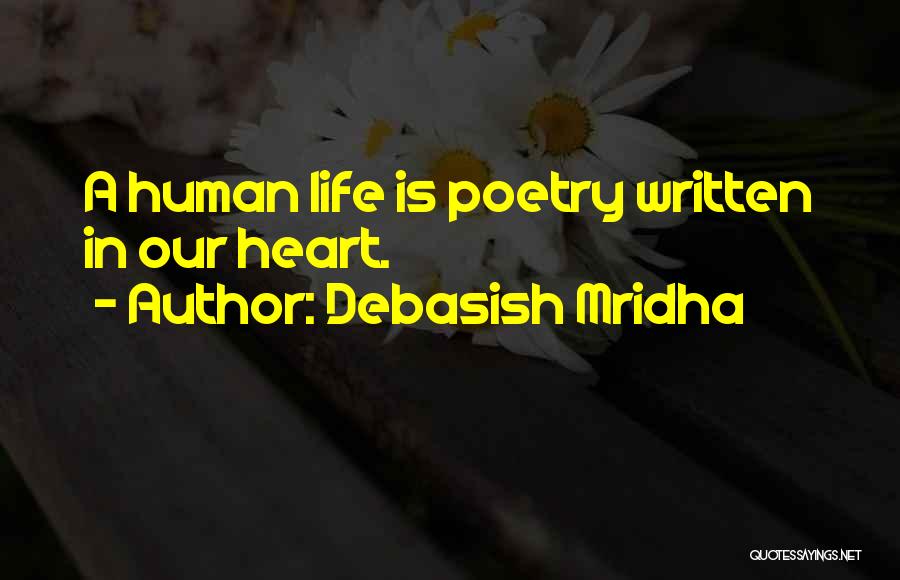 Debasish Mridha Quotes: A Human Life Is Poetry Written In Our Heart.