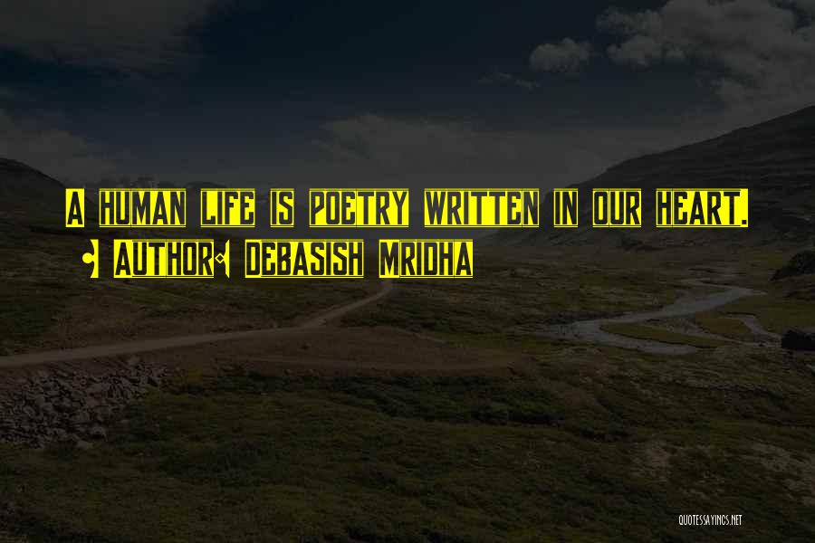 Debasish Mridha Quotes: A Human Life Is Poetry Written In Our Heart.