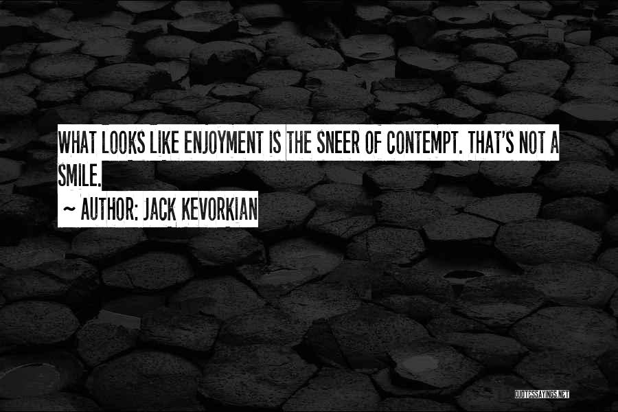 Jack Kevorkian Quotes: What Looks Like Enjoyment Is The Sneer Of Contempt. That's Not A Smile.