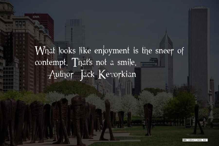 Jack Kevorkian Quotes: What Looks Like Enjoyment Is The Sneer Of Contempt. That's Not A Smile.