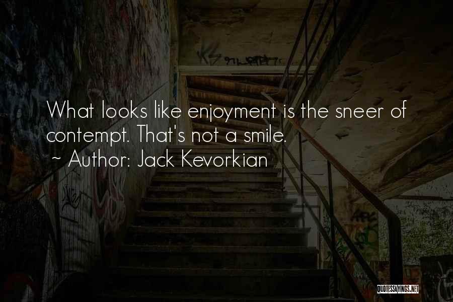 Jack Kevorkian Quotes: What Looks Like Enjoyment Is The Sneer Of Contempt. That's Not A Smile.