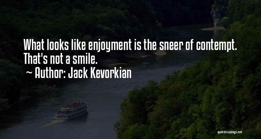 Jack Kevorkian Quotes: What Looks Like Enjoyment Is The Sneer Of Contempt. That's Not A Smile.