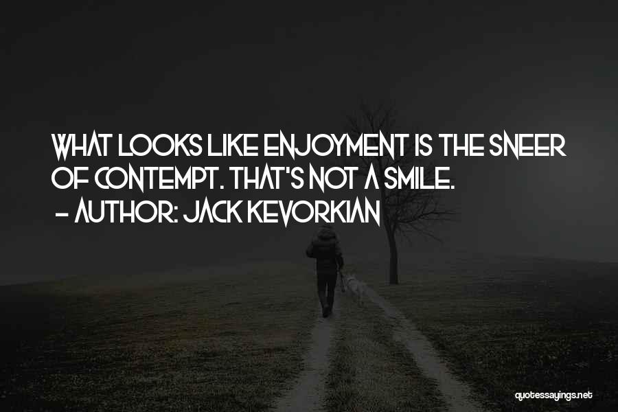 Jack Kevorkian Quotes: What Looks Like Enjoyment Is The Sneer Of Contempt. That's Not A Smile.