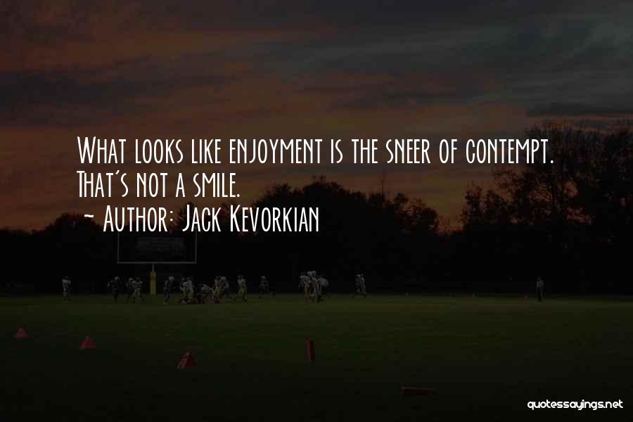 Jack Kevorkian Quotes: What Looks Like Enjoyment Is The Sneer Of Contempt. That's Not A Smile.