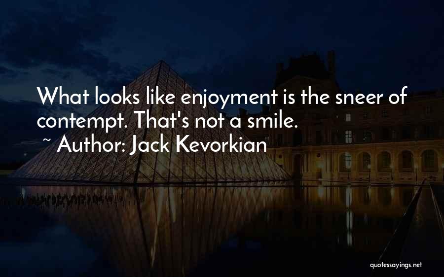 Jack Kevorkian Quotes: What Looks Like Enjoyment Is The Sneer Of Contempt. That's Not A Smile.