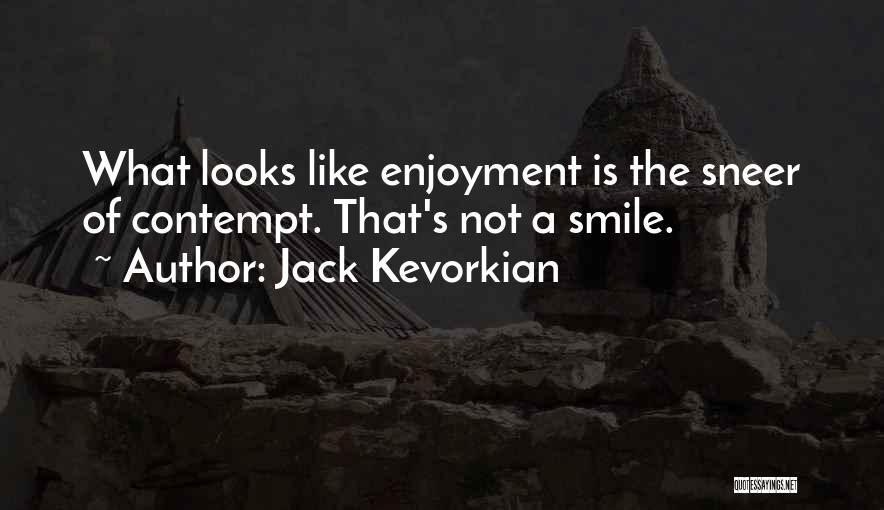 Jack Kevorkian Quotes: What Looks Like Enjoyment Is The Sneer Of Contempt. That's Not A Smile.